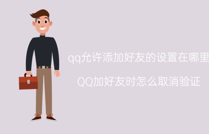 qq允许添加好友的设置在哪里 QQ加好友时怎么取消验证？